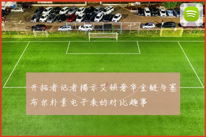 开拓者记者揭示艾顿奢华金链与塞布尔朴素电子表的对比趣事