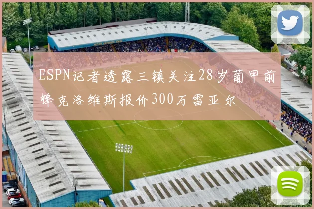 ESPN记者透露三镇关注28岁葡甲前锋克洛维斯报价300万雷亚尔