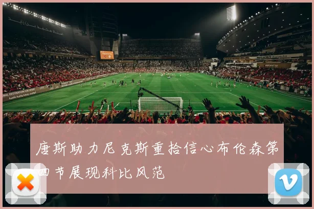 唐斯助力尼克斯重拾信心布伦森第四节展现科比风范