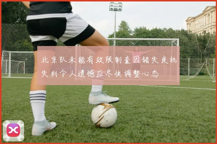 北京队未能有效限制奎因错失良机失利令人遗憾应尽快调整心态