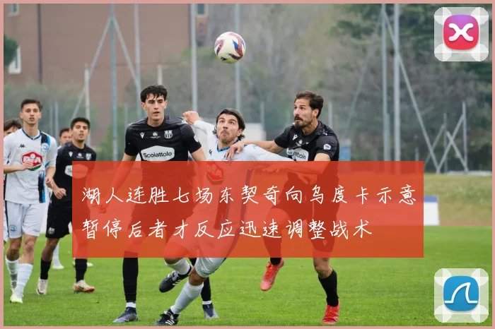 湖人连胜七场东契奇向乌度卡示意暂停后者才反应迅速调整战术