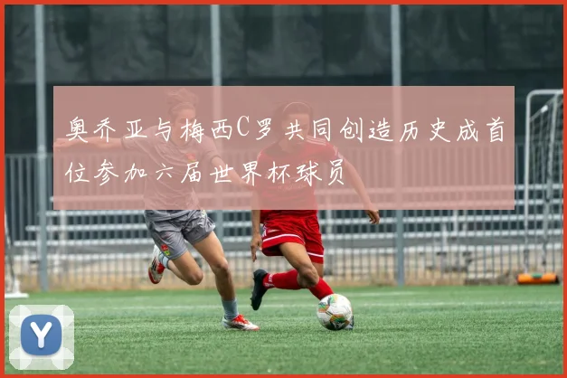 奥乔亚与梅西C罗共同创造历史成首位参加六届世界杯球员