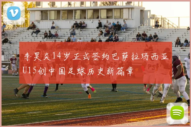 李昊炎14岁正式签约巴萨拉玛西亚U15创中国足球历史新篇章