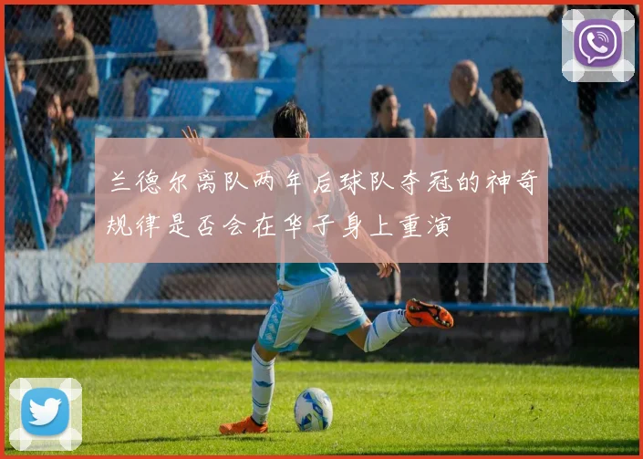 兰德尔离队两年后球队夺冠的神奇规律是否会在华子身上重演