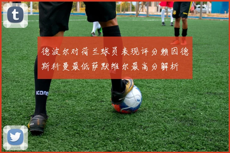德波尔对荷兰球员表现评分赖因德斯科曼最低萨默维尔最高分解析