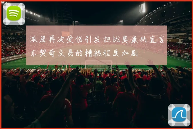 浓眉再次受伤引发担忧奥康纳直言东契奇交易的糟糕程度加剧