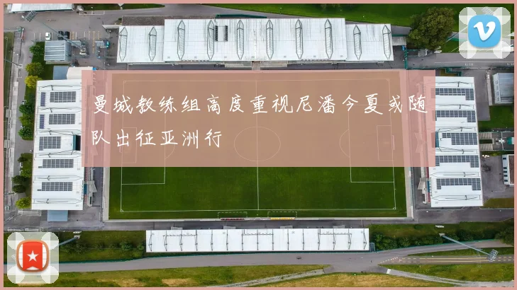 曼城教练组高度重视尼潘今夏或随队出征亚洲行