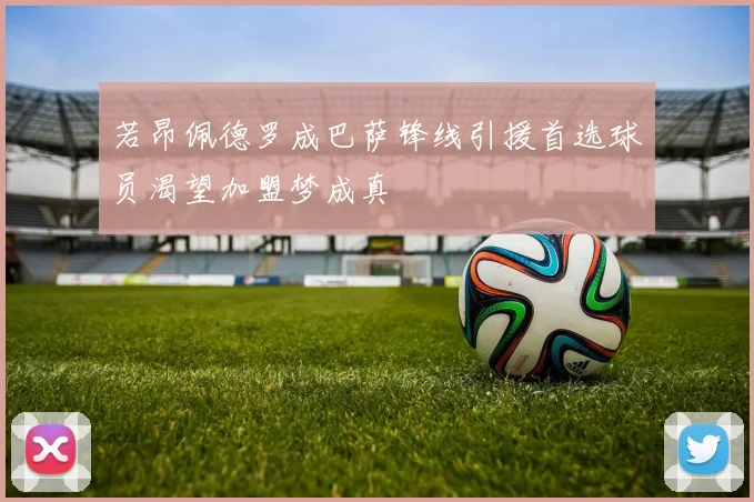 若昂佩德罗成巴萨锋线引援首选球员渴望加盟梦成真